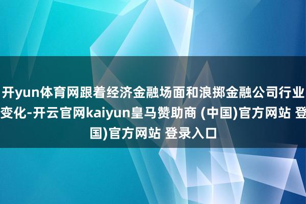 开yun体育网跟着经济金融场面和浪掷金融公司行业的发展变化-开云官网kaiyun皇马赞助商 (中国)官方网站 登录入口