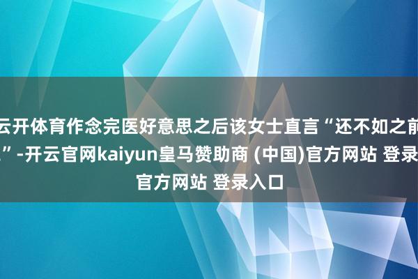 云开体育作念完医好意思之后该女士直言“还不如之前漂亮”-开云官网kaiyun皇马赞助商 (中国)官方网站 登录入口