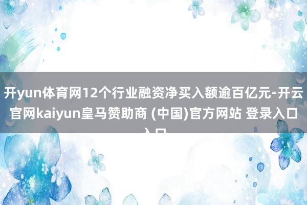 开yun体育网12个行业融资净买入额逾百亿元-开云官网kaiyun皇马赞助商 (中国)官方网站 登录入口
