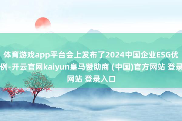 体育游戏app平台会上发布了2024中国企业ESG优秀案例-开云官网kaiyun皇马赞助商 (中国)官方网站 登录入口