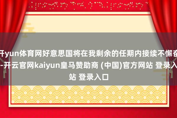 开yun体育网好意思国将在我剩余的任期内接续不懈奋发-开云官网kaiyun皇马赞助商 (中国)官方网站 登录入口