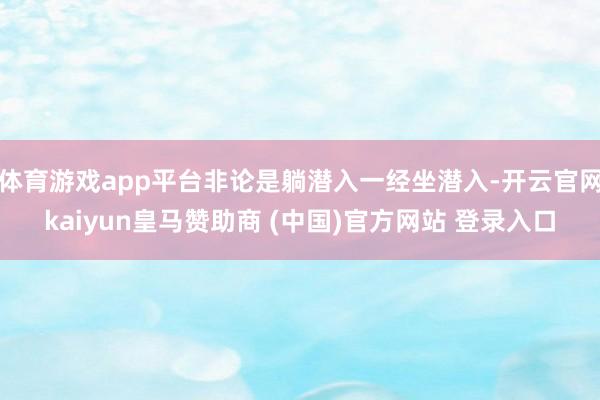体育游戏app平台非论是躺潜入一经坐潜入-开云官网kaiyun皇马赞助商 (中国)官方网站 登录入口