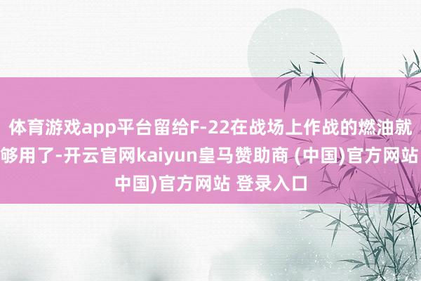 体育游戏app平台留给F-22在战场上作战的燃油就显得不太够用了-开云官网kaiyun皇马赞助商 (中国)官方网站 登录入口
