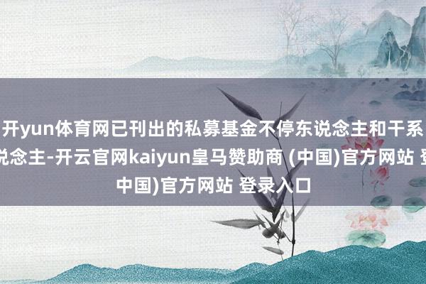 开yun体育网已刊出的私募基金不停东说念主和干系当事东说念主-开云官网kaiyun皇马赞助商 (中国)官方网站 登录入口