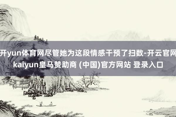 开yun体育网尽管她为这段情感干预了扫数-开云官网kaiyun皇马赞助商 (中国)官方网站 登录入口